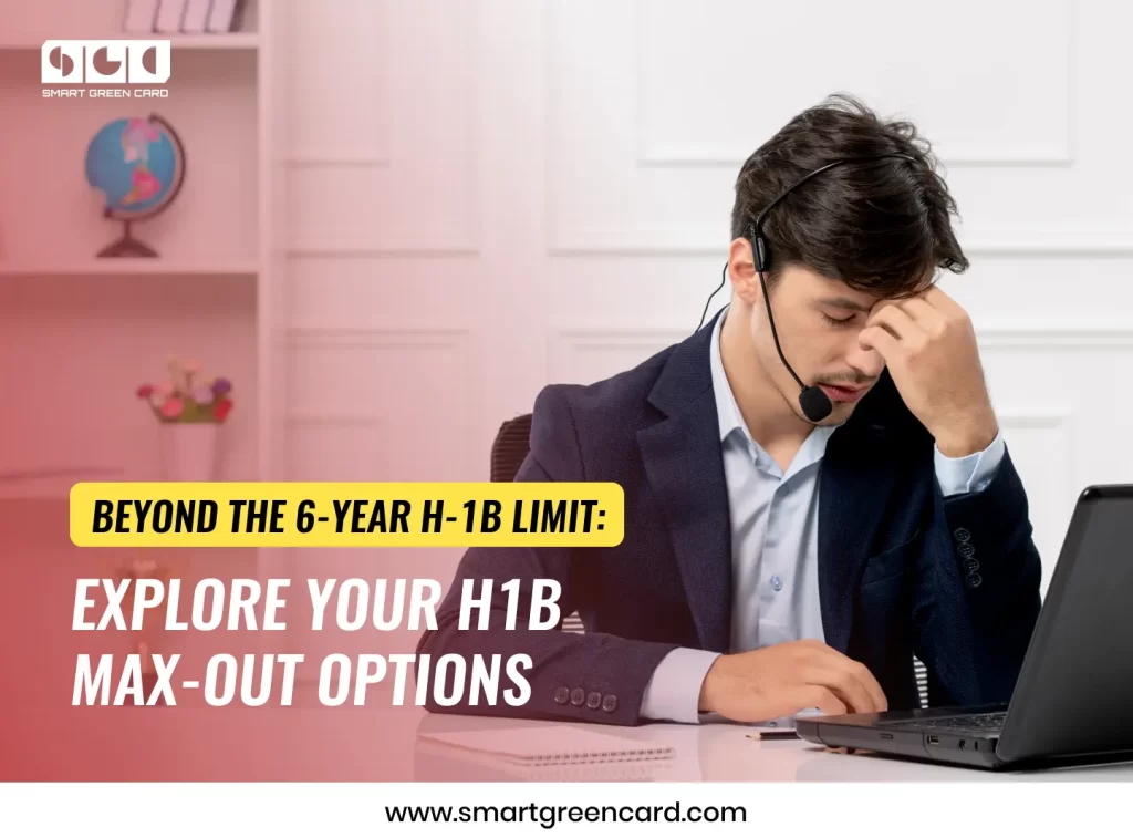 Beyond the 6-Year H-1B Limit: Explore Your H1B Max-Out Options